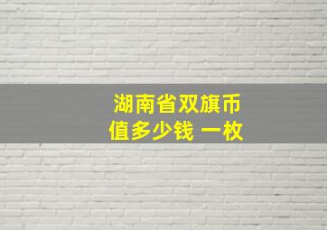 湖南省双旗币值多少钱 一枚